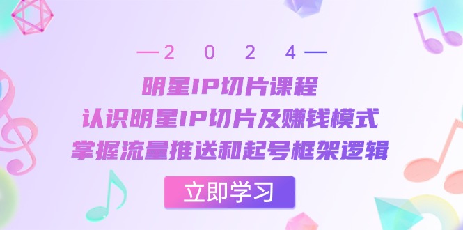 （13072期）明星IP切片课程：认识明星IP切片及赚钱模式，掌握流量推送和起号框架逻辑_免费分享网络创业,副业,信息差项目的老牌资源整合平台！金铲子项目