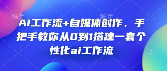 AI工作流自媒体创作，手把手教你从0到1搭建一套个性化ai工作流_免费分享网络创业,副业,信息差项目的老牌资源整合平台！金铲子项目