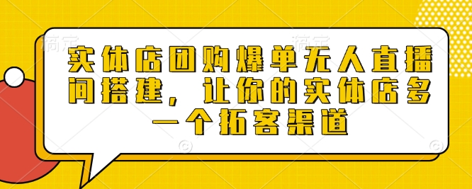 实体店团购爆单无人直播间搭建，让你的实体店多一个拓客渠道_免费分享网络创业,副业,信息差项目的老牌资源整合平台！金铲子项目