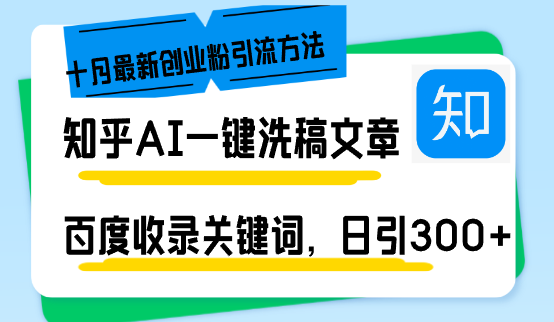 （13067期）知乎AI一键洗稿日引创业粉十月最新方法，百度一键收录关键词，躺赚…_免费分享网络创业,副业,信息差项目的老牌资源整合平台！金铲子项目