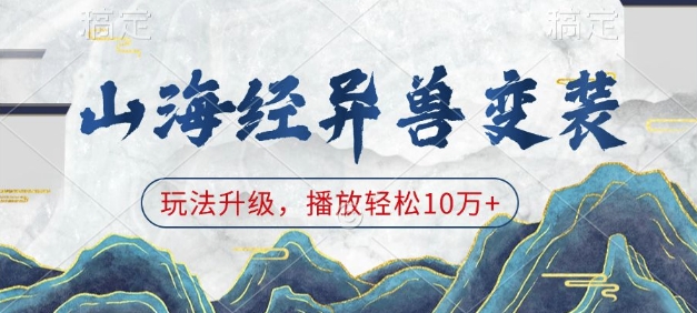 山海经异兽变装，玩法升级，播放10万_免费分享网络创业,副业,信息差项目的老牌资源整合平台！金铲子项目