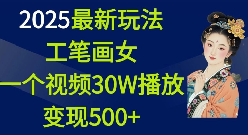 2025最新玩法，工笔画美女，一个视频30万播放_免费分享网络创业,副业,信息差项目的老牌资源整合平台！金铲子项目