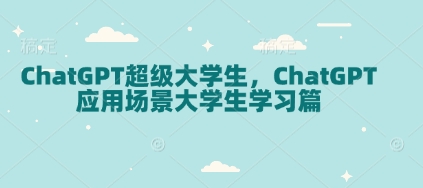 ChatGPT超级大学生，ChatGPT应用场景大学生学习篇_免费分享网络创业,副业,信息差项目的老牌资源整合平台！金铲子项目