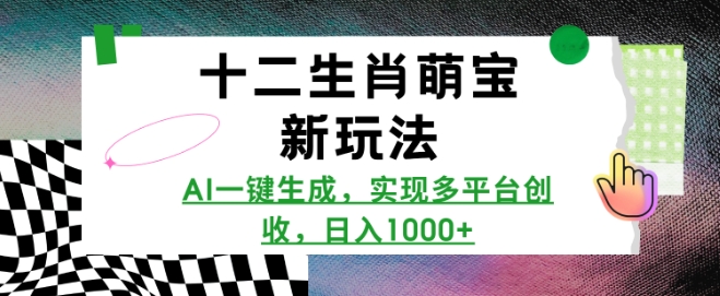 十二生肖萌宝新玩法，AI一键生成，实现多平台创收，_免费分享网络创业,副业,信息差项目的老牌资源整合平台！金铲子项目
