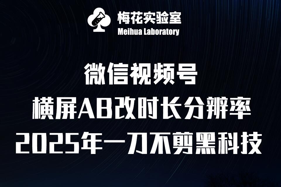 梅花实验室2025视频号最新一刀不剪黑科技，宽屏AB画中画随机时长帧率融合玩法_免费分享网络创业,副业,信息差项目的老牌资源整合平台！金铲子项目