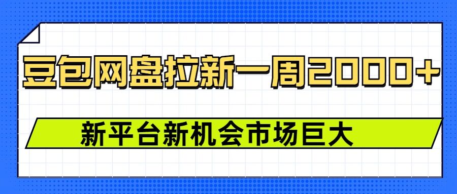 豆包网盘拉新，一周，新平台新机会_免费分享网络创业,副业,信息差项目的老牌资源整合平台！金铲子项目