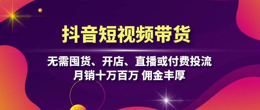 （13111期）抖音短视频带货：无需囤货、开店、直播或付费投流，十万百万佣金丰厚_免费分享网络创业,副业,信息差项目的老牌资源整合平台！金铲子项目