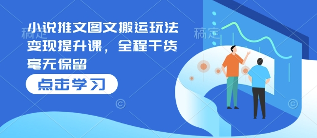 小说推文图文搬运玩法提升课，全程干货毫无保留_免费分享网络创业,副业,信息差项目的老牌资源整合平台！金铲子项目