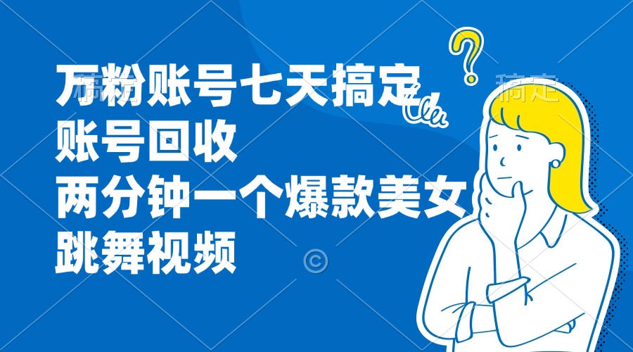 （13136期）万粉账号七天搞定，账号回收，两分钟一个爆款美女跳舞视频_免费分享网络创业,副业,信息差项目的老牌资源整合平台！金铲子项目