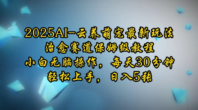 2025AI云养萌宠最新玩法，治愈赛道保姆级教程，小白无脑操作，分钟，上手，_免费分享网络创业,副业,信息差项目的老牌资源整合平台！金铲子项目
