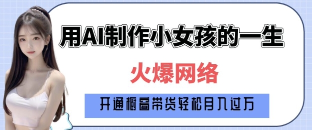 爆火AI小女孩从1岁到80岁制作教程拆解，纯原创制作，_免费分享网络创业,副业,信息差项目的老牌资源整合平台！金铲子项目