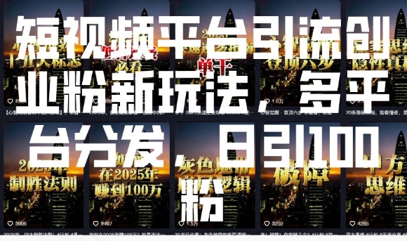 短视频平台引流创业粉新玩法，多平台分发，日引100粉_免费分享网络创业,副业,信息差项目的老牌资源整合平台！金铲子项目