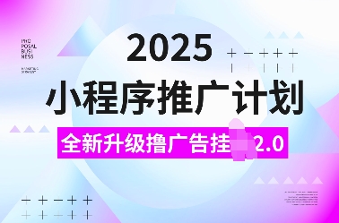2025小程序推广计划，全新升级撸广告挂JI2.0玩法小白可做_免费分享网络创业,副业,信息差项目的老牌资源整合平台！金铲子项目
