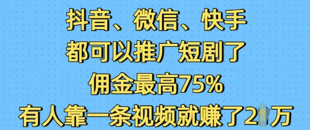 抖音微信快手都可以推广短剧了，佣金最高75%，有人靠一条视频就挣了_免费分享网络创业,副业,信息差项目的老牌资源整合平台！金铲子项目