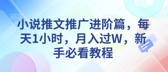 小说推文推广进阶篇，每天1小时，过W，新手必看教程_免费分享网络创业,副业,信息差项目的老牌资源整合平台！金铲子项目