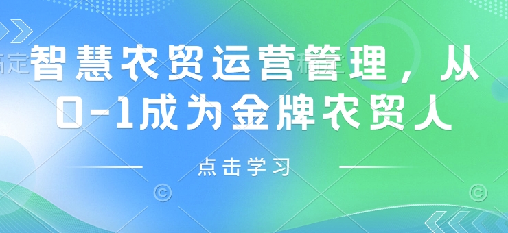 智慧农贸运营管理，从0-1成为金牌农贸人_免费分享网络创业,副业,信息差项目的老牌资源整合平台！金铲子项目