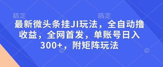 最新微头条挂JI玩法，全自动撸，全网首发，单账号，附矩阵玩法_免费分享网络创业,副业,信息差项目的老牌资源整合平台！金铲子项目