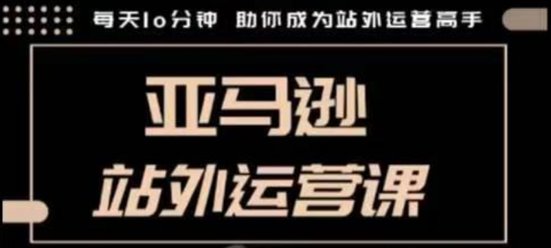 聪明的跨境人都在学的亚马逊站外运营课，分钟，手把手教你成为站外运营高手_免费分享网络创业,副业,信息差项目的老牌资源整合平台！金铲子项目