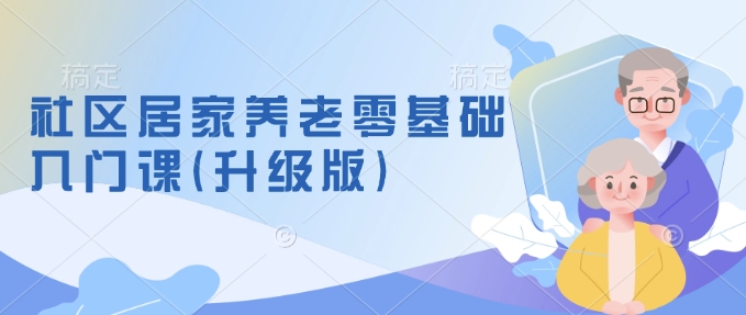 社区居家养老零基础入门课(升级版)了解新手做养老的可行模式，掌握养老项目的筹备方法_免费分享网络创业,副业,信息差项目的老牌资源整合平台！金铲子项目