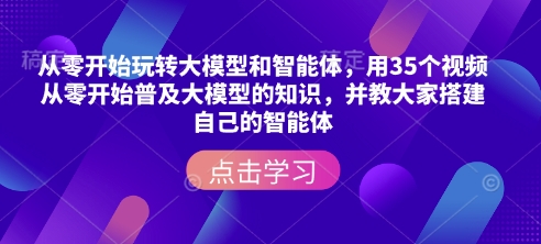 从零开始玩转大模型和智能体，​用35个视频从零开始普及大模型的知识，并教大家搭建自己的智能体_免费分享网络创业,副业,信息差项目的老牌资源整合平台！金铲子项目