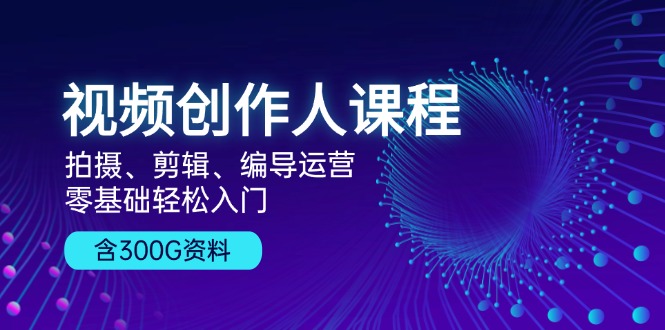 （13203期）视频创作人课程拍摄、剪辑、编导运营，零基础入门，含300G资料_免费分享网络创业,副业,信息差项目的老牌资源整合平台！金铲子项目