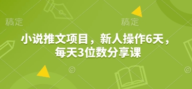 小说推文项目，新人操作6天，每天3位数分享课_免费分享网络创业,副业,信息差项目的老牌资源整合平台！金铲子项目