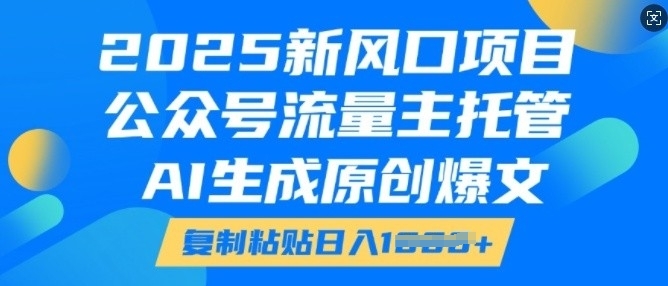 2025新风口项目，公众号流量主托管，AI生成原创爆文，复制粘贴_免费分享网络创业,副业,信息差项目的老牌资源整合平台！金铲子项目