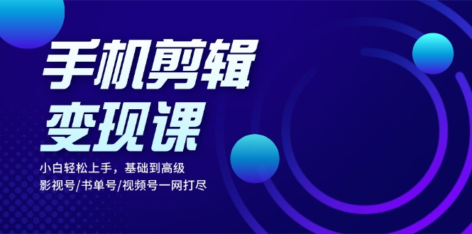 （13231期）手机剪辑课：小白上手，基础到高级影视号/书单号/视频号一网打尽_免费分享网络创业,副业,信息差项目的老牌资源整合平台！金铲子项目