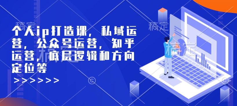 个人ip打造课，私域运营，公众号运营，知乎运营，底层逻辑和方向定位等_免费分享网络创业,副业,信息差项目的老牌资源整合平台！金铲子项目