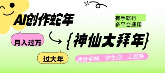 AI创作蛇年各路神仙大拜年有手就行，多平台通用_免费分享网络创业,副业,信息差项目的老牌资源整合平台！金铲子项目
