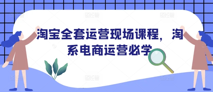 淘宝全套运营现场课程，淘系电商运营必学_免费分享网络创业,副业,信息差项目的老牌资源整合平台！金铲子项目