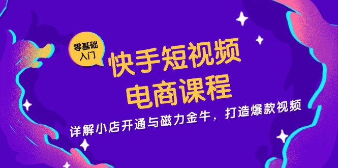 （13250期）快手短视频电商课程，详解小店开通与磁力金牛，打造爆款视频_免费分享网络创业,副业,信息差项目的老牌资源整合平台！金铲子项目