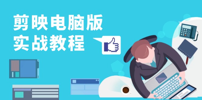 （13248期）剪映电脑版实战教程，0基础打造短视频剪辑高手，详解功能、工具与实操案例_免费分享网络创业,副业,信息差项目的老牌资源整合平台！金铲子项目