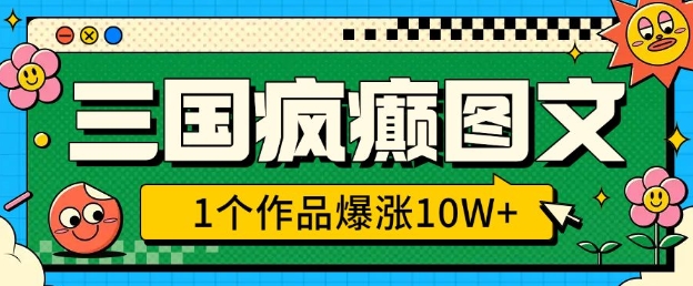 三国疯癫图文，1个作品爆涨，3分钟教会你，趁着风口无脑冲(附详细教学)_免费分享网络创业,副业,信息差项目的老牌资源整合平台！金铲子项目