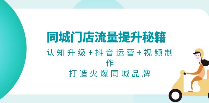 （13280期）同城门店流量提升秘籍：认知升级抖音运营视频制作，打造火爆同城品牌_免费分享网络创业,副业,信息差项目的老牌资源整合平台！金铲子项目