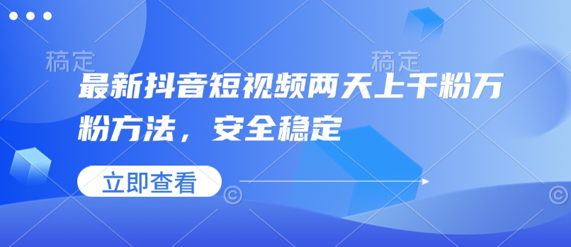 最新抖音短视频两天上千粉万粉方法，安全稳定_免费分享网络创业,副业,信息差项目的老牌资源整合平台！金铲子项目