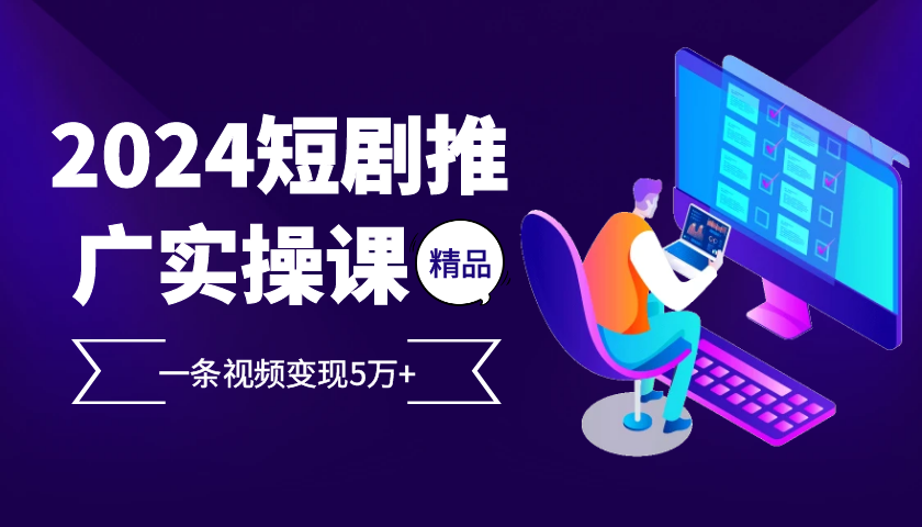 （13275期）2024最火爆的项目短剧推广实操课一条视频5万_免费分享网络创业,副业,信息差项目的老牌资源整合平台！金铲子项目
