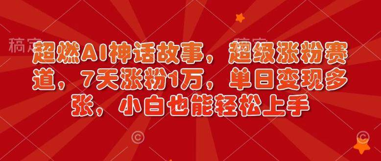 超燃AI神话故事，超级涨粉赛道，7天涨粉1万，小白也能上手（附详细教程）_免费分享网络创业,副业,信息差项目的老牌资源整合平台！金铲子项目