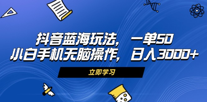 （13273期）抖音蓝海玩法，一单50，小白手机无脑操作，0_免费分享网络创业,副业,信息差项目的老牌资源整合平台！金铲子项目