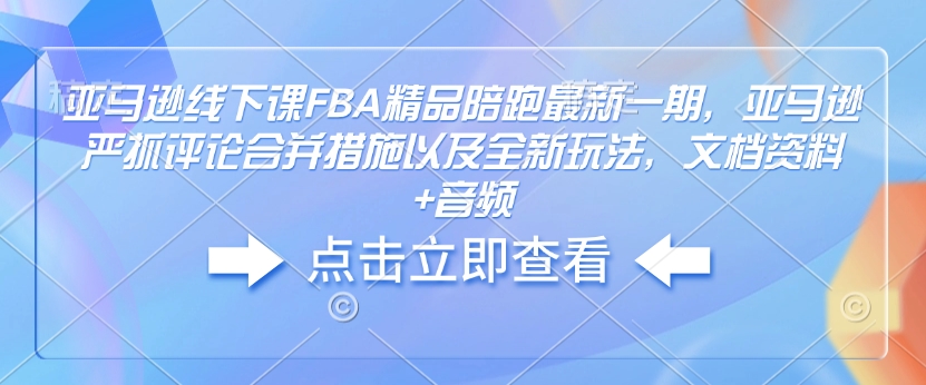 亚马逊线下课FBA精品陪跑最新一期，亚马逊严抓评论合并措施以及全新玩法，文档资料音频_免费分享网络创业,副业,信息差项目的老牌资源整合平台！金铲子项目