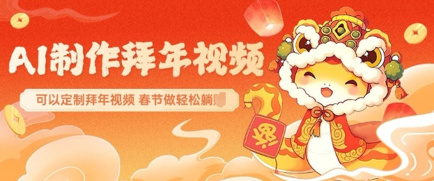 AI制作送祝福拜年视频，过年惊艳你的朋友圈可以定制拜年视频，AI一键生，春节做躺Z_免费分享网络创业,副业,信息差项目的老牌资源整合平台！金铲子项目
