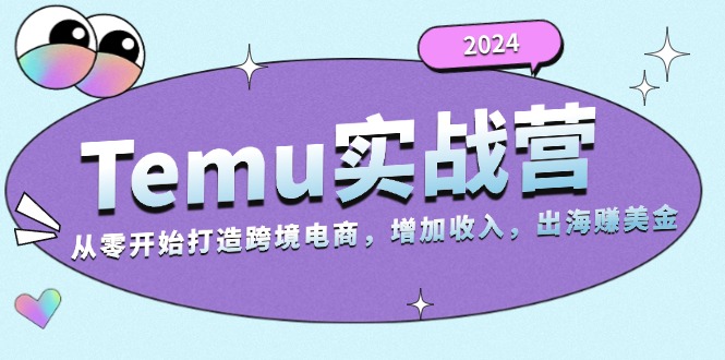 （13266期）2024Temu实战营：从零开始打造跨境电商，增加，出海赚美金_免费分享网络创业,副业,信息差项目的老牌资源整合平台！金铲子项目