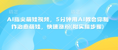AI指尖萌娃视频，5分钟用AI教会你制作治愈萌娃，快速涨粉(附实操步骤)_免费分享网络创业,副业,信息差项目的老牌资源整合平台！金铲子项目