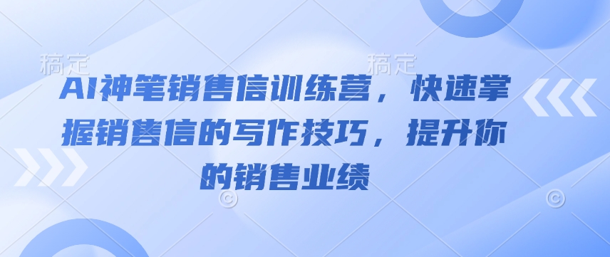 AI神笔销售信训练营，快速掌握销售信的写作技巧，提升你的销售业绩_免费分享网络创业,副业,信息差项目的老牌资源整合平台！金铲子项目