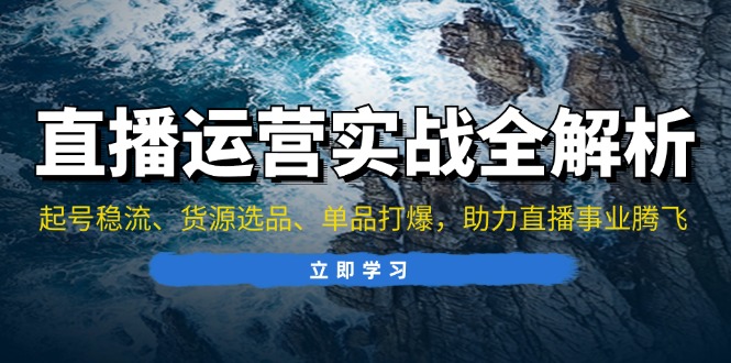 （13294期）直播运营实战全解析：起号稳流、货源选品、单品打爆，助力直播事业腾飞_免费分享网络创业,副业,信息差项目的老牌资源整合平台！金铲子项目