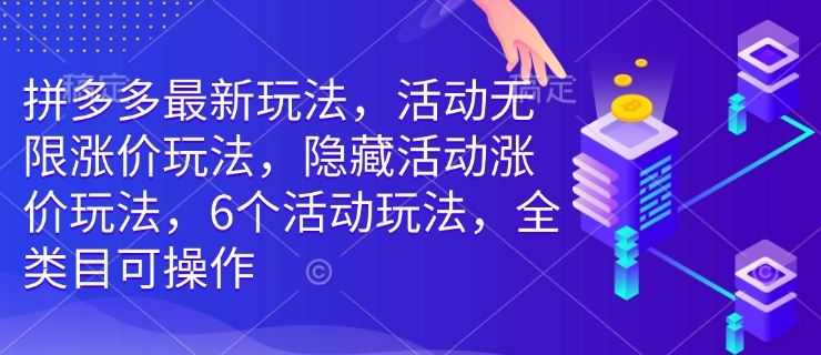 拼多多最新玩法，活动无限涨价玩法，隐藏活动涨价玩法，6个活动玩法，全类目可操作_免费分享网络创业,副业,信息差项目的老牌资源整合平台！金铲子项目