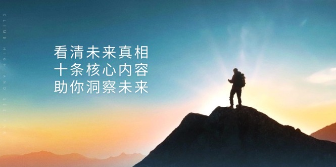 （13293期）某付费文章：看清未来真相，十条核心内容，助你洞察未来_免费分享网络创业,副业,信息差项目的老牌资源整合平台！金铲子项目