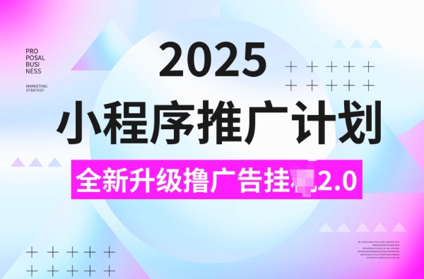 2025小程序推广计划，撸广告挂JI3.0玩法，日均_免费分享网络创业,副业,信息差项目的老牌资源整合平台！金铲子项目