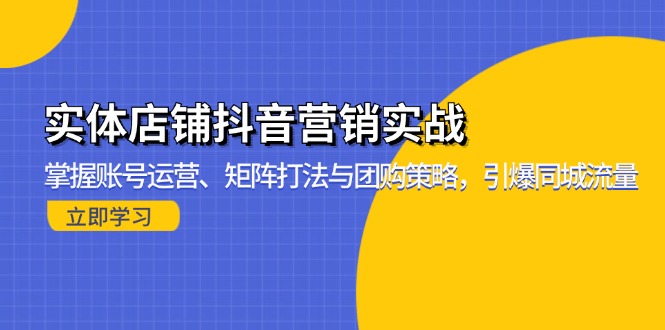 （13288期）实体店铺抖音营销实战：掌握账号运营、矩阵打法与团购策略，引爆同城流量_免费分享网络创业,副业,信息差项目的老牌资源整合平台！金铲子项目