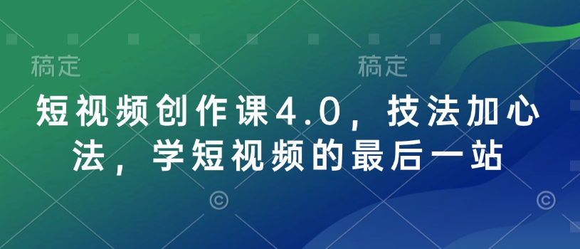 短视频创作课4.0，技法加心法，学短视频的最后一站_免费分享网络创业,副业,信息差项目的老牌资源整合平台！金铲子项目